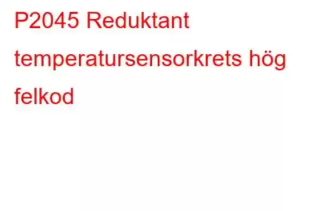 P2045 Reduktant temperatursensorkrets hög felkod