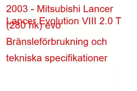 2003 - Mitsubishi Lancer
Lancer Evolution VIII 2.0 T (280 hk) evo Bränsleförbrukning och tekniska specifikationer