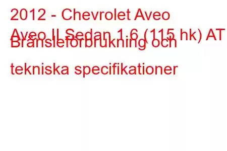 2012 - Chevrolet Aveo
Aveo II Sedan 1.6 (115 hk) AT Bränsleförbrukning och tekniska specifikationer