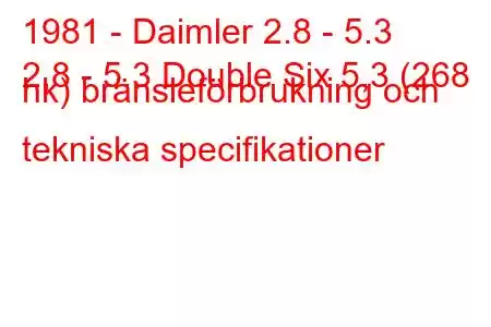 1981 - Daimler 2.8 - 5.3
2,8 - 5,3 Double Six 5,3 (268 hk) bränsleförbrukning och tekniska specifikationer