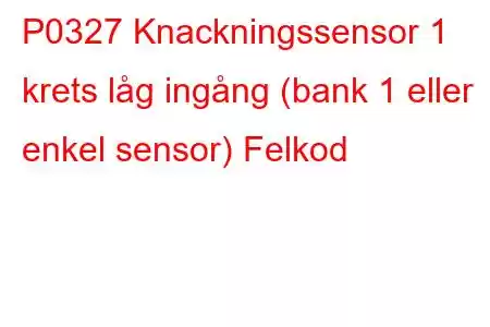 P0327 Knackningssensor 1 krets låg ingång (bank 1 eller enkel sensor) Felkod