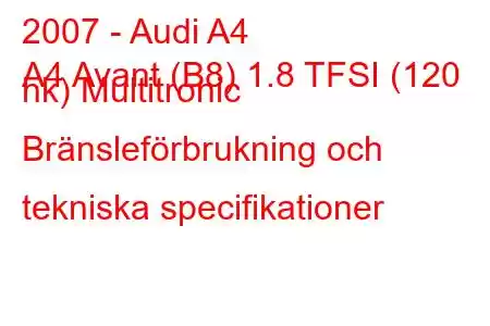 2007 - Audi A4
A4 Avant (B8) 1.8 TFSI (120 hk) Multitronic Bränsleförbrukning och tekniska specifikationer