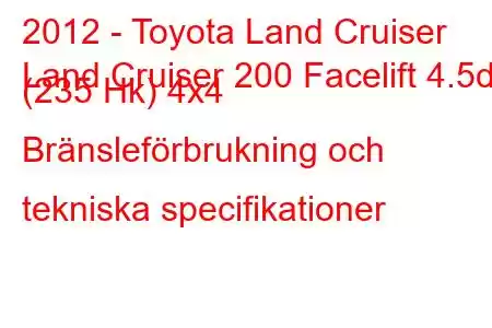 2012 - Toyota Land Cruiser
Land Cruiser 200 Facelift 4.5d (235 Hk) 4x4 Bränsleförbrukning och tekniska specifikationer