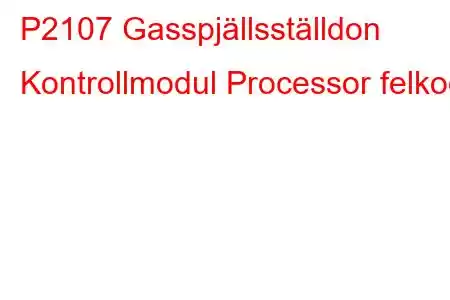 P2107 Gasspjällsställdon Kontrollmodul Processor felkod