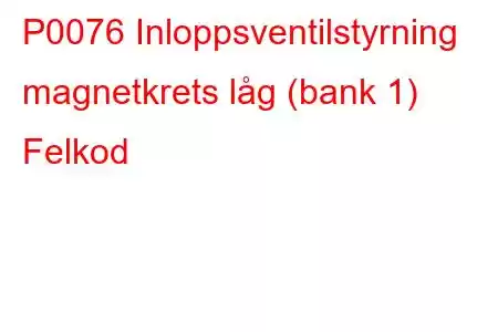 P0076 Inloppsventilstyrning magnetkrets låg (bank 1) Felkod