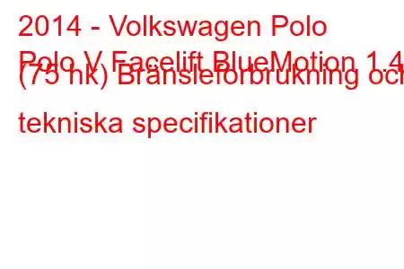 2014 - Volkswagen Polo
Polo V Facelift BlueMotion 1.4d (75 hk) Bränsleförbrukning och tekniska specifikationer