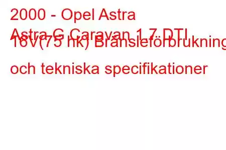 2000 - Opel Astra
Astra G Caravan 1.7 DTI 16V(75 hk) Bränsleförbrukning och tekniska specifikationer