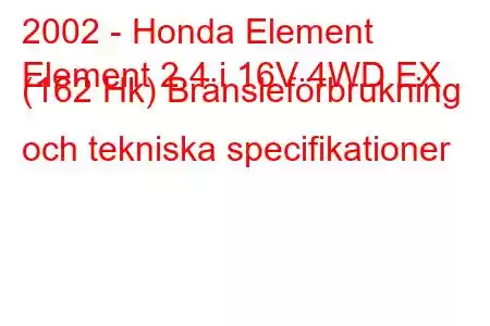 2002 - Honda Element
Element 2.4 i 16V 4WD EX (162 Hk) Bränsleförbrukning och tekniska specifikationer