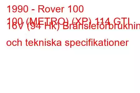 1990 - Rover 100
100 (METRO) (XP) 114 GTI 16V (94 Hk) Bränsleförbrukning och tekniska specifikationer