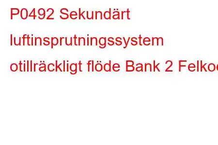 P0492 Sekundärt luftinsprutningssystem otillräckligt flöde Bank 2 Felkod