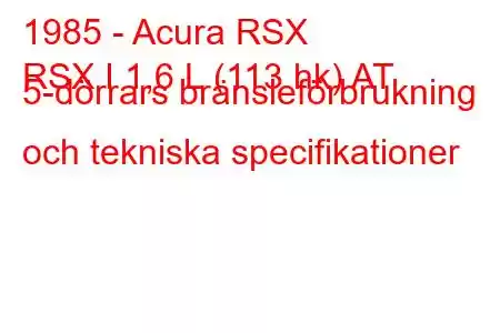 1985 - Acura RSX
RSX I 1,6 L (113 hk) AT 5-dörrars bränsleförbrukning och tekniska specifikationer