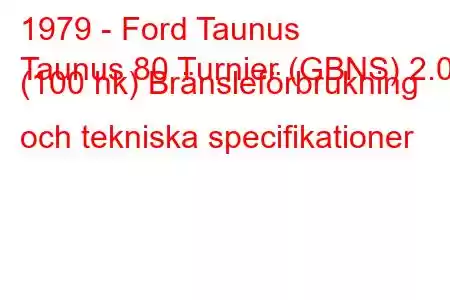 1979 - Ford Taunus
Taunus 80 Turnier (GBNS) 2.0 (100 hk) Bränsleförbrukning och tekniska specifikationer