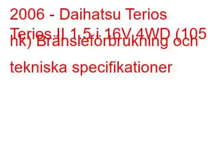 2006 - Daihatsu Terios
Terios II 1.5 i 16V 4WD (105 hk) Bränsleförbrukning och tekniska specifikationer