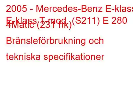 2005 - Mercedes-Benz E-klass
E-klass T-mod. (S211) E 280 4Matic (231 hk) Bränsleförbrukning och tekniska specifikationer