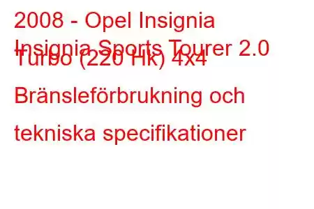 2008 - Opel Insignia
Insignia Sports Tourer 2.0 Turbo (220 Hk) 4x4 Bränsleförbrukning och tekniska specifikationer