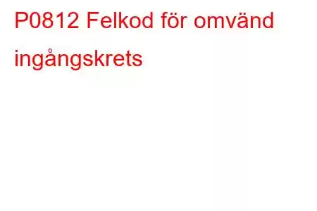 P0812 Felkod för omvänd ingångskrets