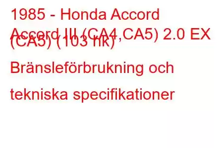 1985 - Honda Accord
Accord III (CA4,CA5) 2.0 EX (CA5) (103 hk) Bränsleförbrukning och tekniska specifikationer