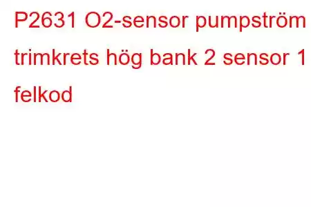 P2631 O2-sensor pumpström trimkrets hög bank 2 sensor 1 felkod