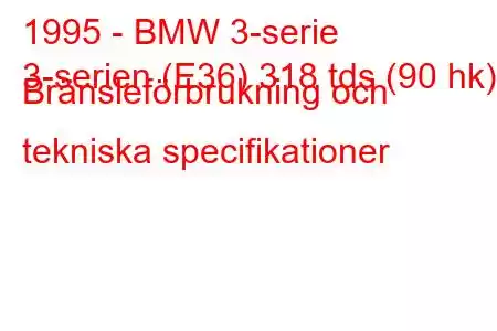 1995 - BMW 3-serie
3-serien (E36) 318 tds (90 hk) Bränsleförbrukning och tekniska specifikationer