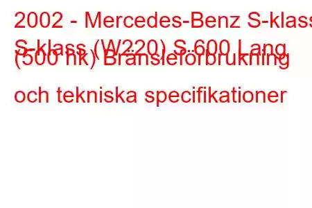 2002 - Mercedes-Benz S-klass
S-klass (W220) S 600 Lang (500 hk) Bränsleförbrukning och tekniska specifikationer