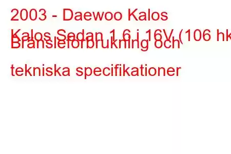 2003 - Daewoo Kalos
Kalos Sedan 1.6 i 16V (106 hk) Bränsleförbrukning och tekniska specifikationer