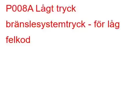 P008A Lågt tryck bränslesystemtryck - för låg felkod