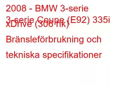 2008 - BMW 3-serie
3-serie Coupe (E92) 335i xDrive (306 hk) Bränsleförbrukning och tekniska specifikationer