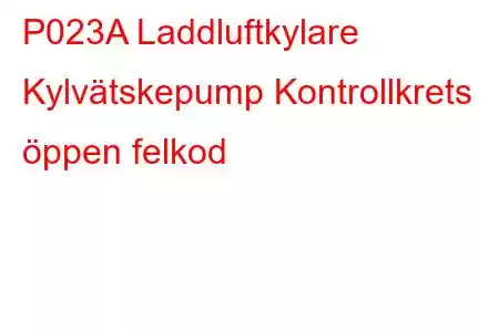 P023A Laddluftkylare Kylvätskepump Kontrollkrets öppen felkod