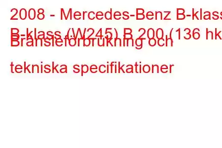 2008 - Mercedes-Benz B-klass
B-klass (W245) B 200 (136 hk) Bränsleförbrukning och tekniska specifikationer