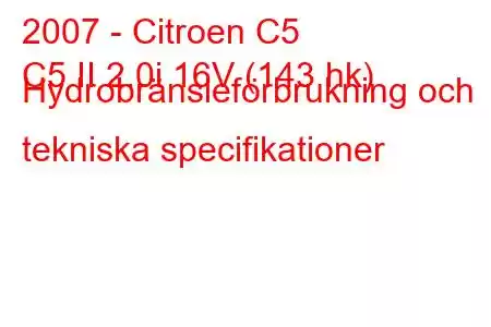 2007 - Citroen C5
C5 II 2.0i 16V (143 hk) Hydrobränsleförbrukning och tekniska specifikationer