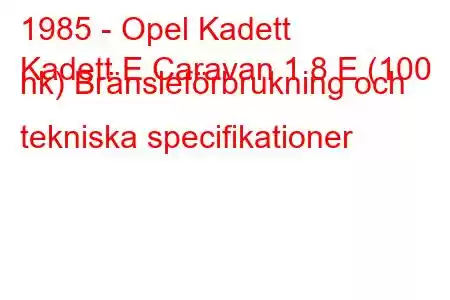 1985 - Opel Kadett
Kadett E Caravan 1.8 E (100 hk) Bränsleförbrukning och tekniska specifikationer