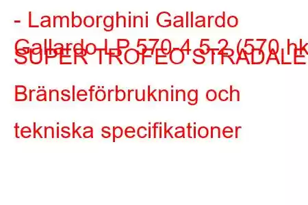 - Lamborghini Gallardo
Gallardo LP 570-4 5.2 (570 hk) SUPER TROFEO STRADALE Bränsleförbrukning och tekniska specifikationer