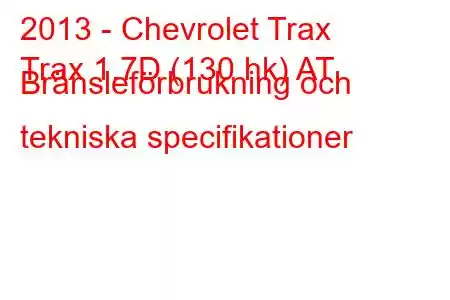 2013 - Chevrolet Trax
Trax 1.7D (130 hk) AT Bränsleförbrukning och tekniska specifikationer