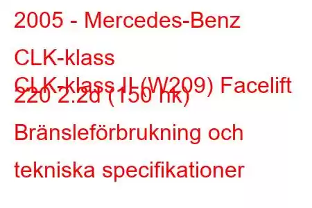 2005 - Mercedes-Benz CLK-klass
CLK-klass II (W209) Facelift 220 2.2d (150 hk) Bränsleförbrukning och tekniska specifikationer