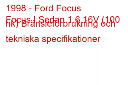 1998 - Ford Focus
Focus I Sedan 1.6 16V (100 hk) Bränsleförbrukning och tekniska specifikationer