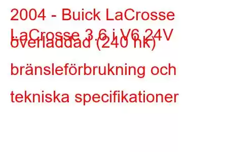 2004 - Buick LaCrosse
LaCrosse 3.6 i V6 24V överladdad (240 hk) bränsleförbrukning och tekniska specifikationer