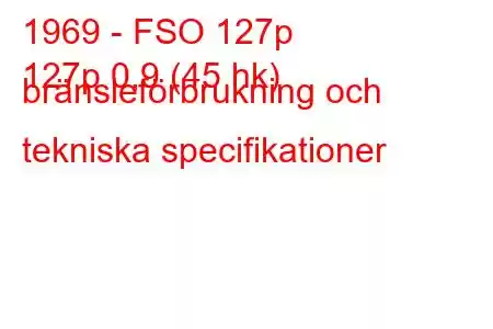 1969 - FSO 127p
127p 0,9 (45 hk) bränsleförbrukning och tekniska specifikationer