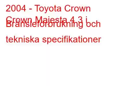 2004 - Toyota Crown
Crown Majesta 4.3 i Bränsleförbrukning och tekniska specifikationer