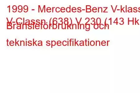 1999 - Mercedes-Benz V-klass
V-Classn (638) V 230 (143 Hk) Bränsleförbrukning och tekniska specifikationer