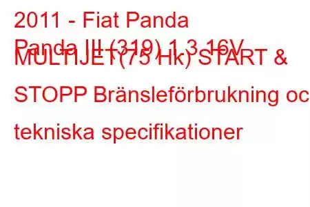 2011 - Fiat Panda
Panda III (319) 1.3 16V MULTIJET(75 Hk) START & STOPP Bränsleförbrukning och tekniska specifikationer