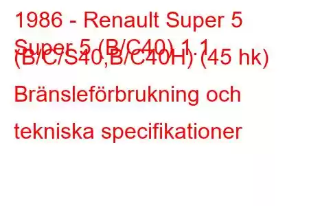 1986 - Renault Super 5
Super 5 (B/C40) 1.1 (B/C/S40,B/C40H) (45 hk) Bränsleförbrukning och tekniska specifikationer