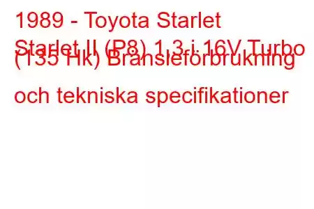 1989 - Toyota Starlet
Starlet II (P8) 1,3 i 16V Turbo (135 Hk) Bränsleförbrukning och tekniska specifikationer