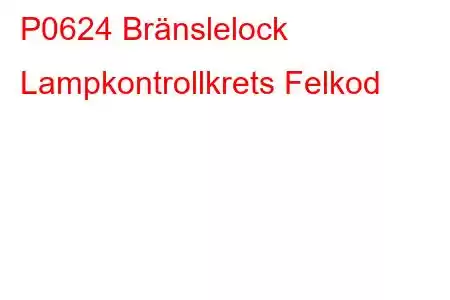 P0624 Bränslelock Lampkontrollkrets Felkod