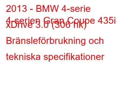 2013 - BMW 4-serie
4-serien Gran Coupe 435i xDrive 3.0 (306 hk) Bränsleförbrukning och tekniska specifikationer