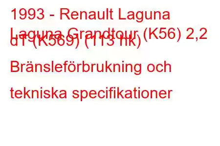 1993 - Renault Laguna
Laguna Grandtour (K56) 2,2 dT (K569) (113 hk) Bränsleförbrukning och tekniska specifikationer