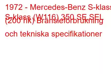 1972 - Mercedes-Benz S-klass
S-klass (W116) 350 SE,SEL (200 hk) Bränsleförbrukning och tekniska specifikationer