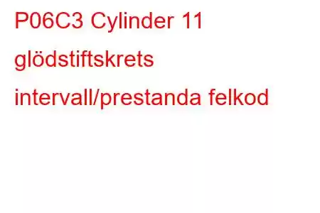 P06C3 Cylinder 11 glödstiftskrets intervall/prestanda felkod