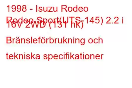 1998 - Isuzu Rodeo
Rodeo Sport(UTS-145) 2.2 i 16V 2WD (131 hk) Bränsleförbrukning och tekniska specifikationer