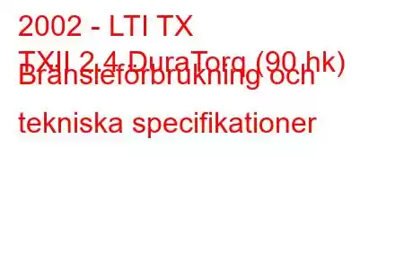 2002 - LTI TX
TXII 2.4 DuraTorq (90 hk) Bränsleförbrukning och tekniska specifikationer