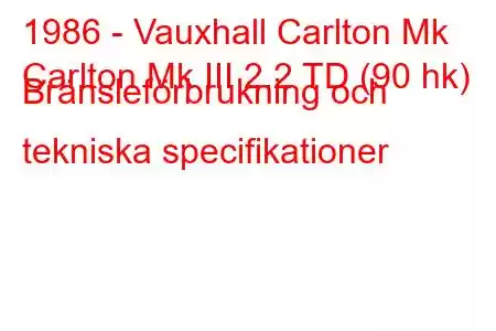 1986 - Vauxhall Carlton Mk
Carlton Mk III 2.2 TD (90 hk) Bränsleförbrukning och tekniska specifikationer